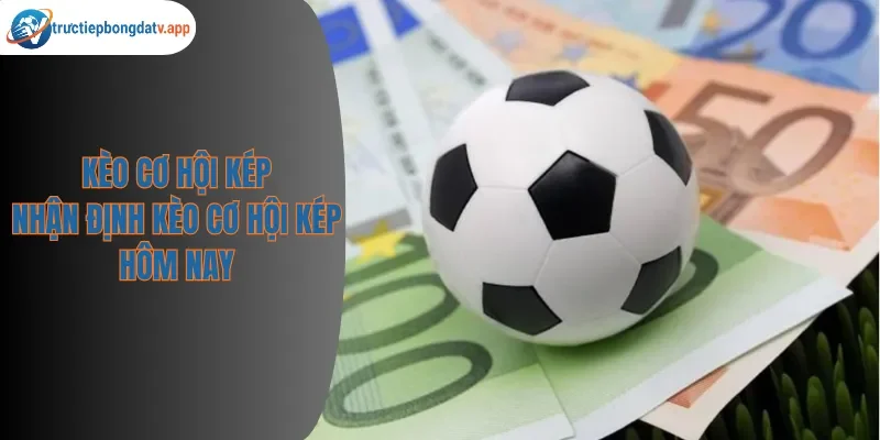 Kèo Cơ Hội Kép – Hướng Dẫn Chơi Double Chance Trong Bóng Đá