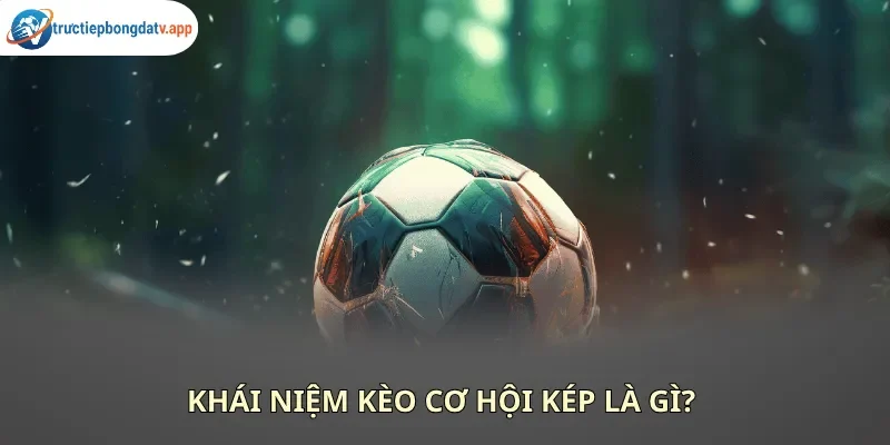 Kèo cơ hội kép là gì?