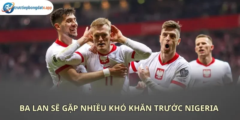 Soi kèo Ba Lan vs Nigeria chỉ ra đại diện châu Âu khó vượt qua được đối thủ
