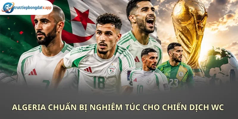 Algeria sẵn sàng tạo nên bất ngờ tại bảng J World Cup 2026 Algeria sẵn sàng tạo nên bất ngờ tại bảng J World Cup 2026