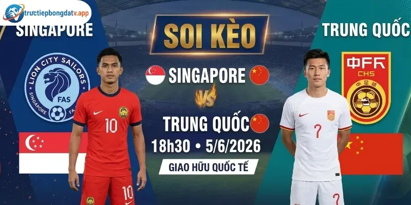 Soi kèo Singapore vs Trung Quốc 18h30 5/6 - Giao hữu quốc tế