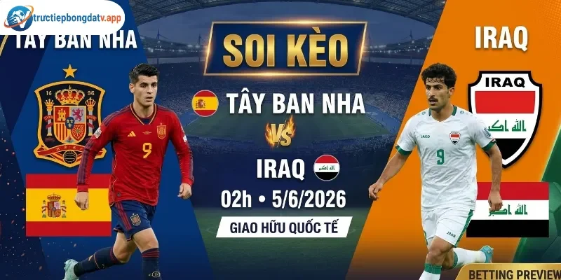 Soi kèo Tây Ban Nha vs Iraq 2h 5/6/2026 - Giao hữu quốc tế